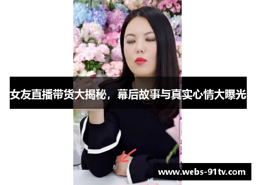 女友直播带货大揭秘，幕后故事与真实心情大曝光